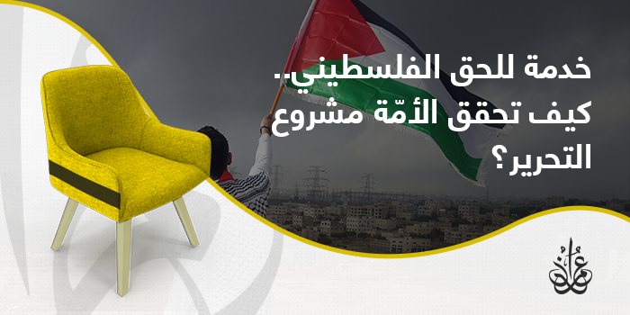 خدمة للحق الفلسطيني.. كيف تحقق الأمة مشروع التحرير؟ 